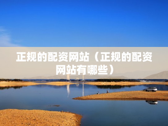正规的配资网站（正规的配资网站有哪些）