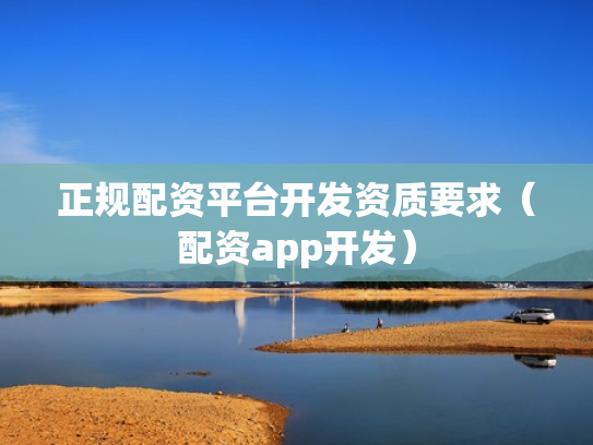 正规配资平台开发资质要求（配资app开发）