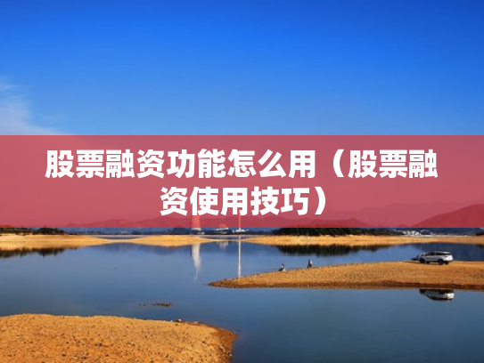 股票融资功能怎么用（股票融资使用技巧）