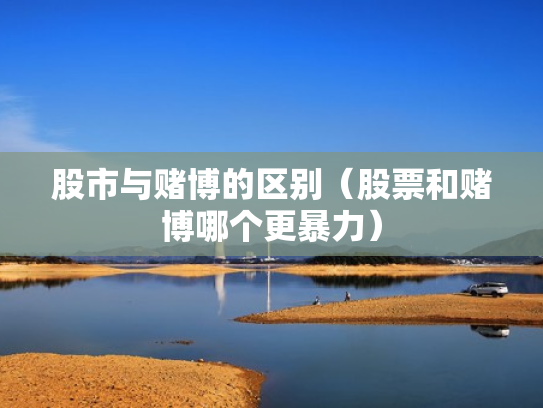 股市与赌博的区别（股票和赌博哪个更暴力）