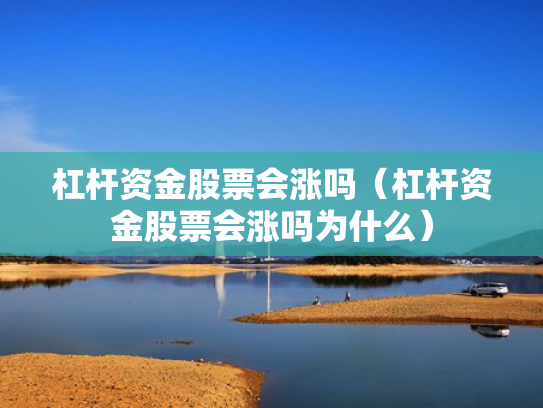 杠杆资金股票会涨吗（杠杆资金股票会涨吗为什么）