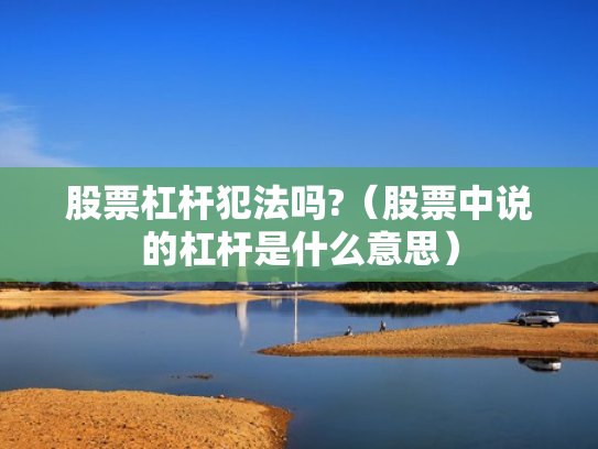 股票杠杆犯法吗?（股票中说的杠杆是什么意思）