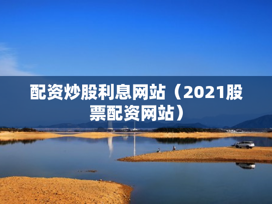 配资炒股利息网站（2021股票配资网站）
