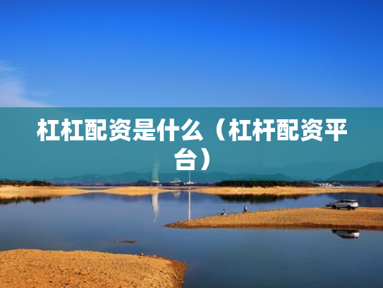 杠杠配资是什么（杠杆配资平台）