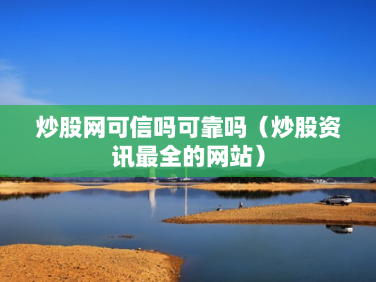 炒股网可信吗可靠吗（炒股资讯最全的网站）