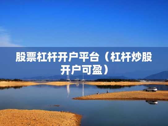 股票杠杆开户平台（杠杆炒股开户可盈）