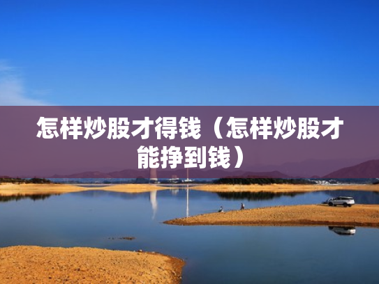 怎样炒股才得钱（怎样炒股才能挣到钱）