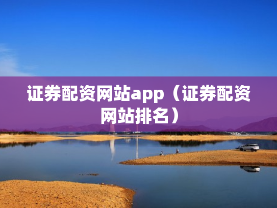 证券配资网站app（证券配资网站排名）