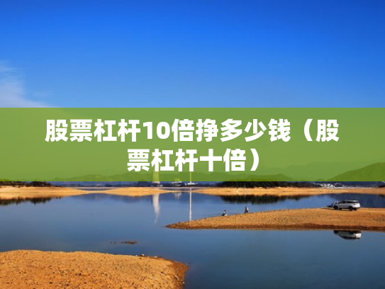 股票杠杆10倍挣多少钱（股票杠杆十倍）