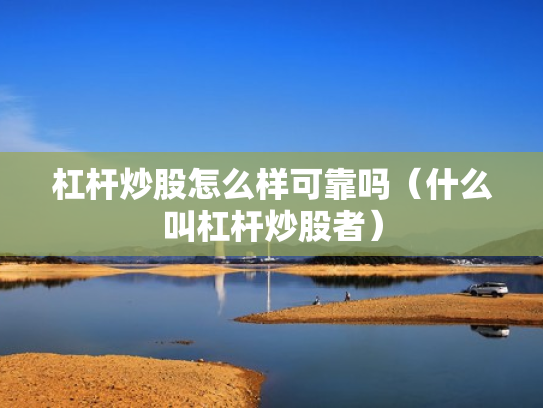 杠杆炒股怎么样可靠吗（什么叫杠杆炒股者）