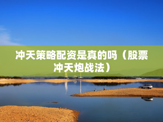 冲天策略配资是真的吗（股票冲天炮战法）