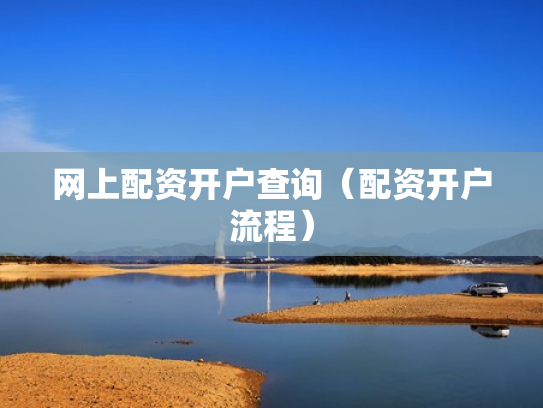 网上配资开户查询（配资开户流程）