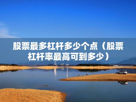 股票最多杠杆多少个点（股票杠杆率最高可到多少）