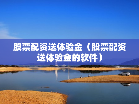 股票配资送体验金（股票配资送体验金的软件）