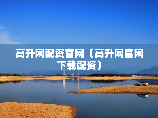 高升网配资官网（高升网官网下载配资）