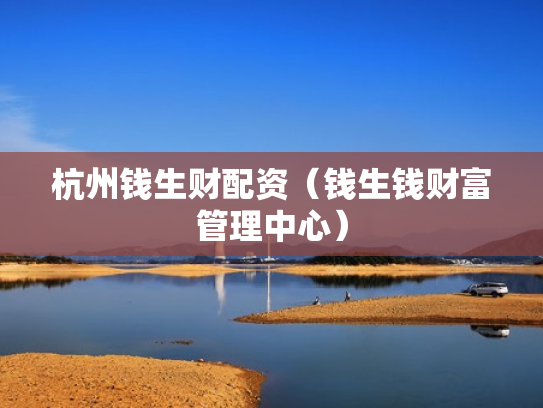 杭州钱生财配资（钱生钱财富管理中心）
