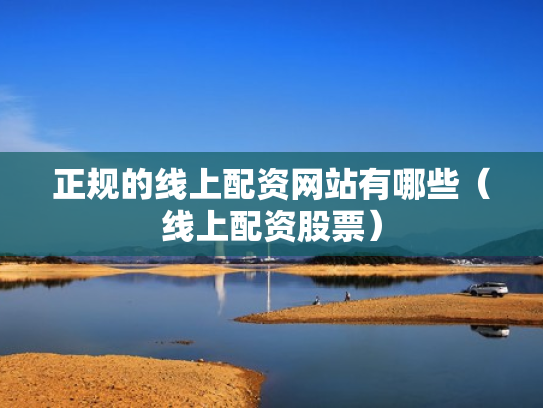 正规的线上配资网站有哪些（线上配资股票）