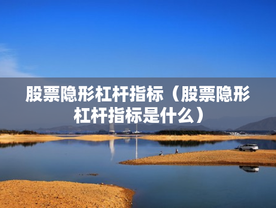 股票隐形杠杆指标（股票隐形杠杆指标是什么）