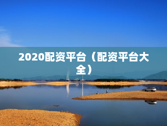2020配资平台（配资平台大全）