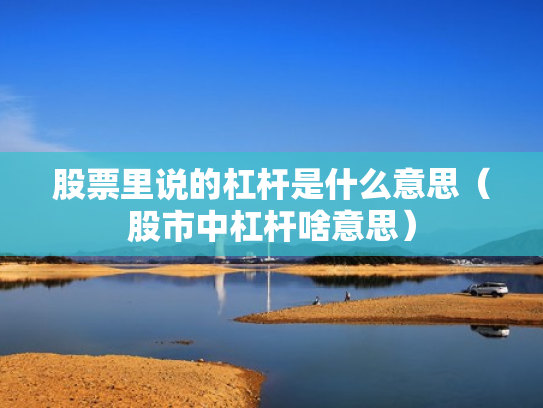 股票里说的杠杆是什么意思（股市中杠杆啥意思）