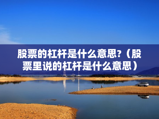 股票的杠杆是什么意思?（股票里说的杠杆是什么意思）