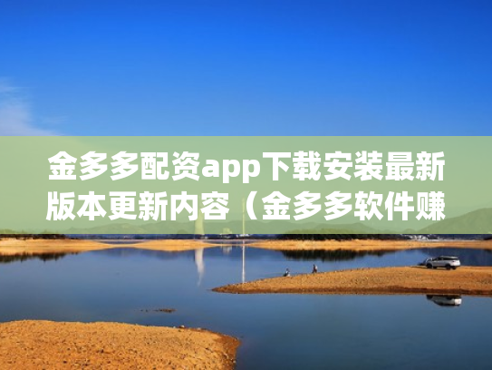金多多配资app下载安装最新版本更新内容（金多多软件赚钱是真的吗）