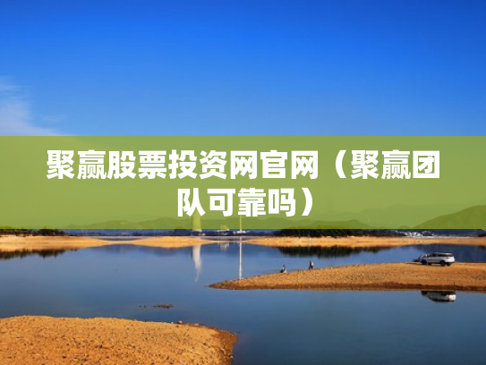 聚赢股票投资网官网（聚赢团队可靠吗）