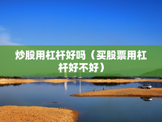 炒股用杠杆好吗（买股票用杠杆好不好）