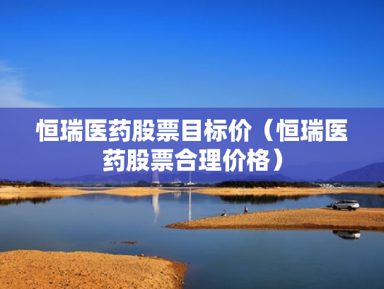 恒瑞医药股票目标价（恒瑞医药股票合理价格）