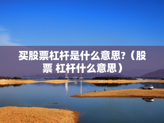 买股票杠杆是什么意思?（股票 杠杆什么意思）