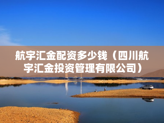 航宇汇金配资多少钱（四川航宇汇金投资管理有限公司）