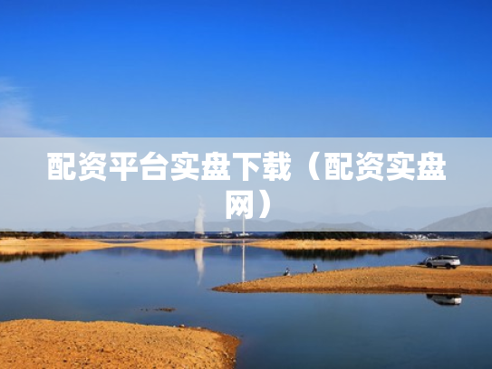 配资平台实盘下载（配资实盘网）