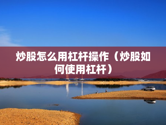 炒股怎么用杠杆操作（炒股如何使用杠杆）