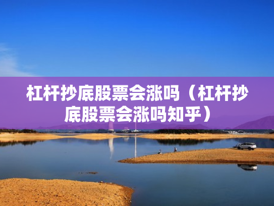 杠杆抄底股票会涨吗（杠杆抄底股票会涨吗知乎）