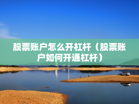 股票账户怎么开杠杆（股票账户如何开通杠杆）