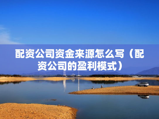 配资公司资金来源怎么写（配资公司的盈利模式）