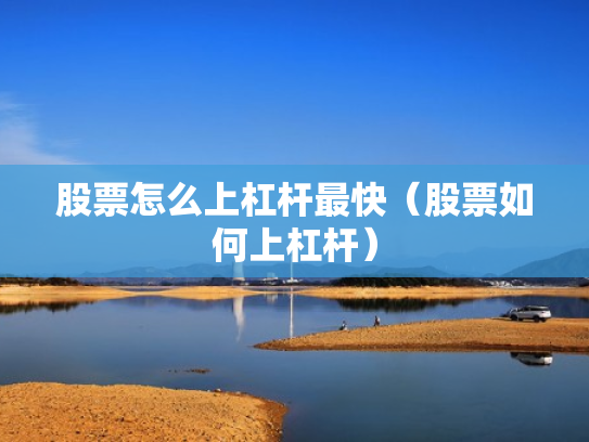 股票怎么上杠杆最快（股票如何上杠杆）
