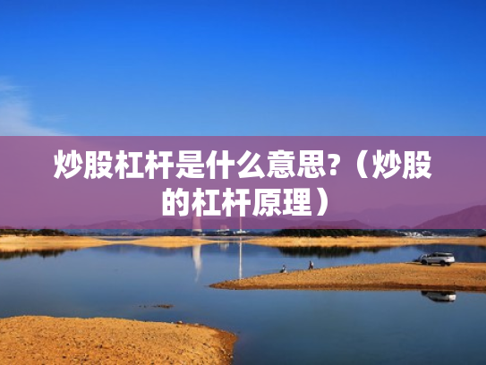 炒股杠杆是什么意思?（炒股的杠杆原理）