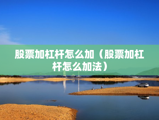 股票加杠杆怎么加（股票加杠杆怎么加法）