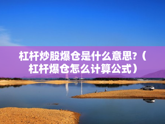 杠杆炒股爆仓是什么意思?（杠杆爆仓怎么计算公式）