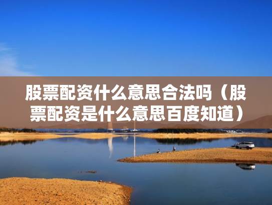 股票配资什么意思合法吗（股票配资是什么意思百度知道）