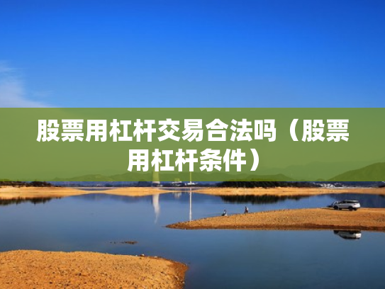 股票用杠杆交易合法吗（股票用杠杆条件）