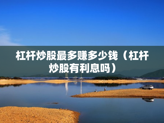 杠杆炒股最多赚多少钱（杠杆炒股有利息吗）