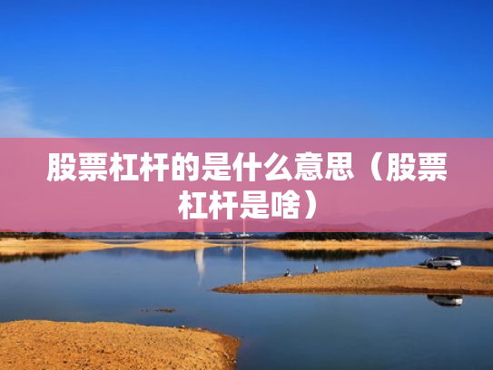 股票杠杆的是什么意思（股票杠杆是啥）