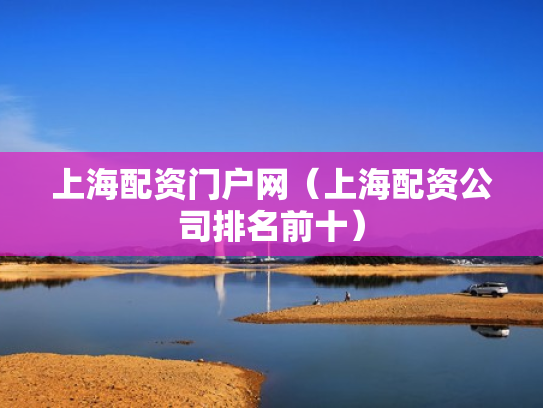 上海配资门户网（上海配资公司排名前十）