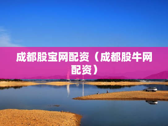 成都股宝网配资（成都股牛网配资）