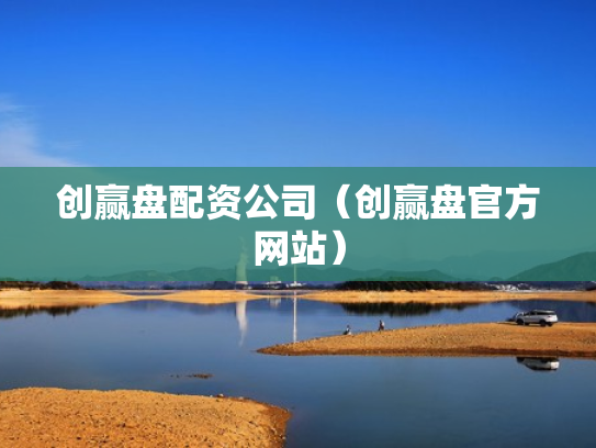 创赢盘配资公司（创赢盘官方网站）