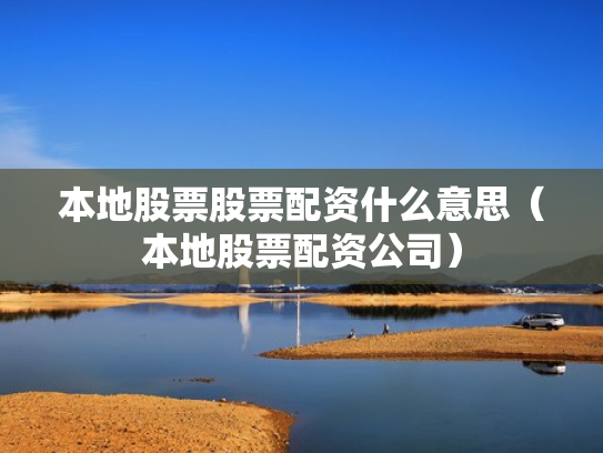 本地股票股票配资什么意思（本地股票配资公司）