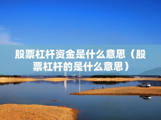 股票杠杆资金是什么意思（股票杠杆的是什么意思）