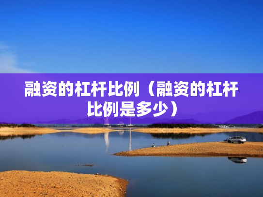 融资的杠杆比例（融资的杠杆比例是多少）